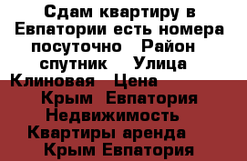 Сдам квартиру в Евпатории есть номера посуточно › Район ­ спутник2 › Улица ­ Клиновая › Цена ­ 13 000 - Крым, Евпатория Недвижимость » Квартиры аренда   . Крым,Евпатория